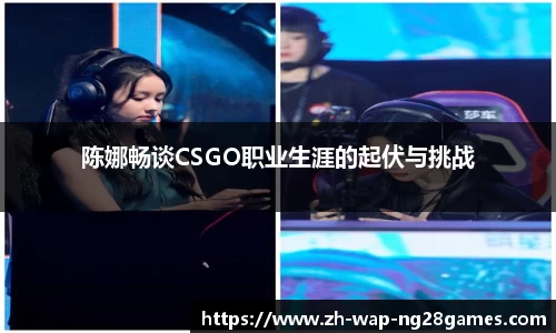 陈娜畅谈CSGO职业生涯的起伏与挑战