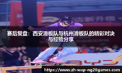 赛后复盘：西安滑板队与杭州滑板队的精彩对决与经验分享