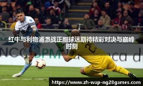 红牛与利物浦激战正酣球迷期待精彩对决与巅峰时刻